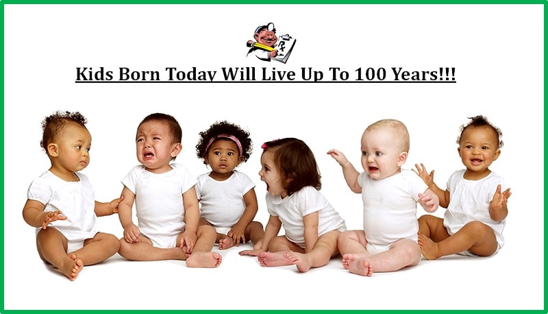 Kids Born Today Will Live Up To 100 Years!!!